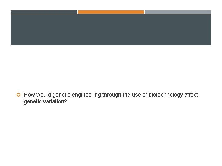  How would genetic engineering through the use of biotechnology affect genetic variation? 