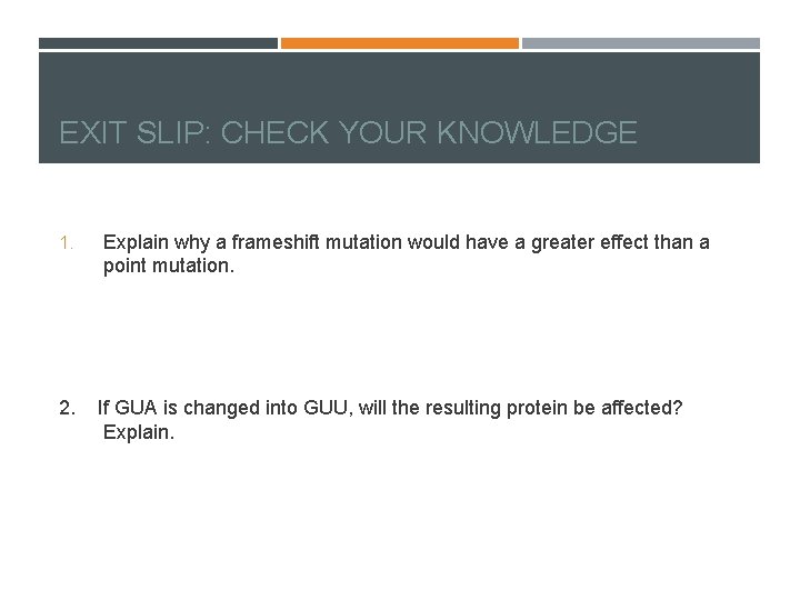 EXIT SLIP: CHECK YOUR KNOWLEDGE 1. 2. Explain why a frameshift mutation would have