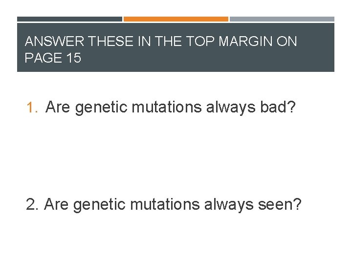 ANSWER THESE IN THE TOP MARGIN ON PAGE 15 1. Are genetic mutations always