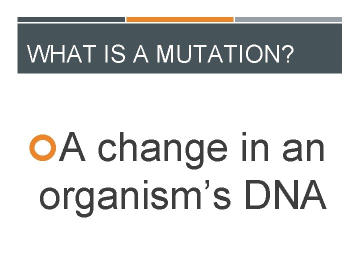 WHAT IS A MUTATION? A change in an organism’s DNA 