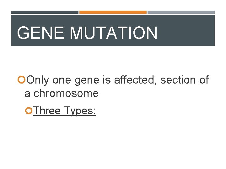 GENE MUTATION Only one gene is affected, section of a chromosome Three Types: 