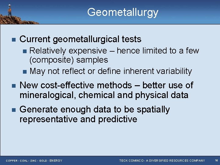 Geometallurgy n Current geometallurgical tests Relatively expensive – hence limited to a few (composite)