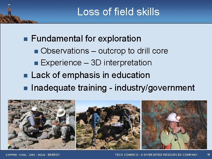 Loss of field skills n Fundamental for exploration Observations – outcrop to drill core