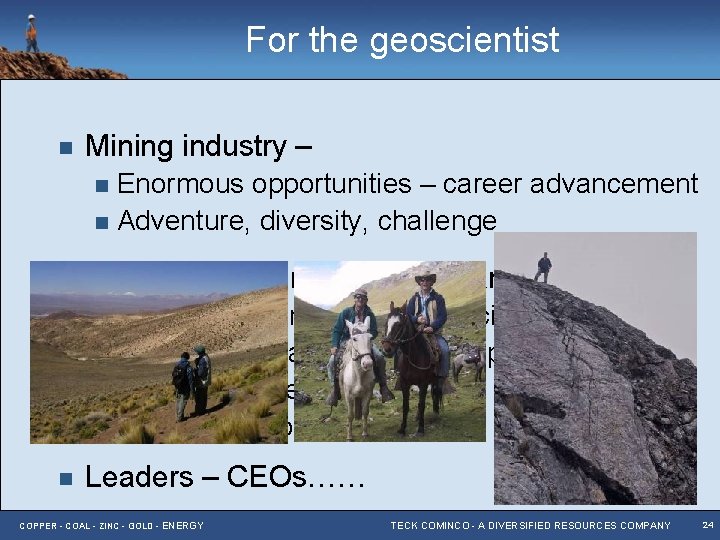 For the geoscientist n Mining industry – Enormous opportunities – career advancement n Adventure,