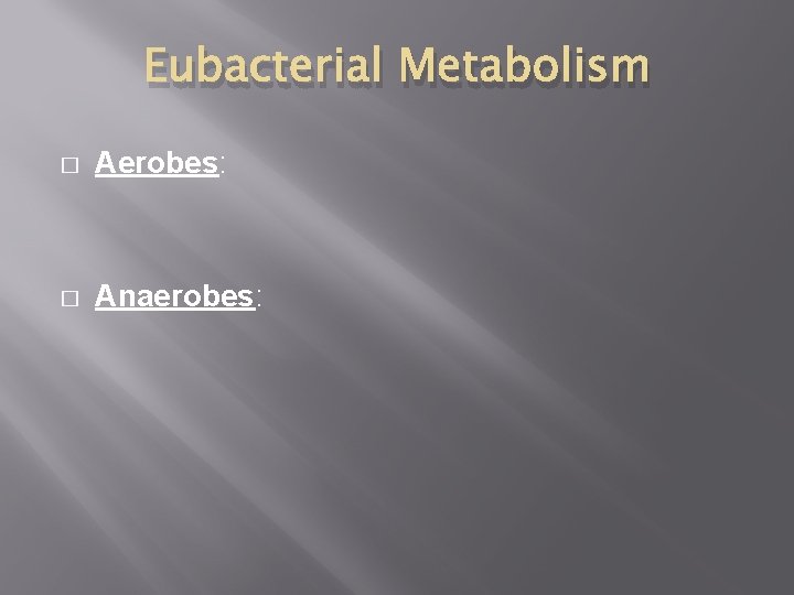 Eubacterial Metabolism � Aerobes: � Anaerobes: 