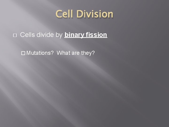 Cell Division � Cells divide by binary fission � Mutations? What are they? 