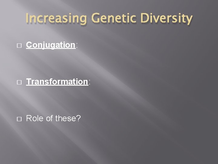 Increasing Genetic Diversity � Conjugation: � Transformation: � Role of these? 