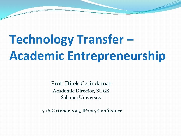 Technology Transfer – Academic Entrepreneurship Prof. Dilek Çetindamar Academic Director, SUGK Sabancı University 15