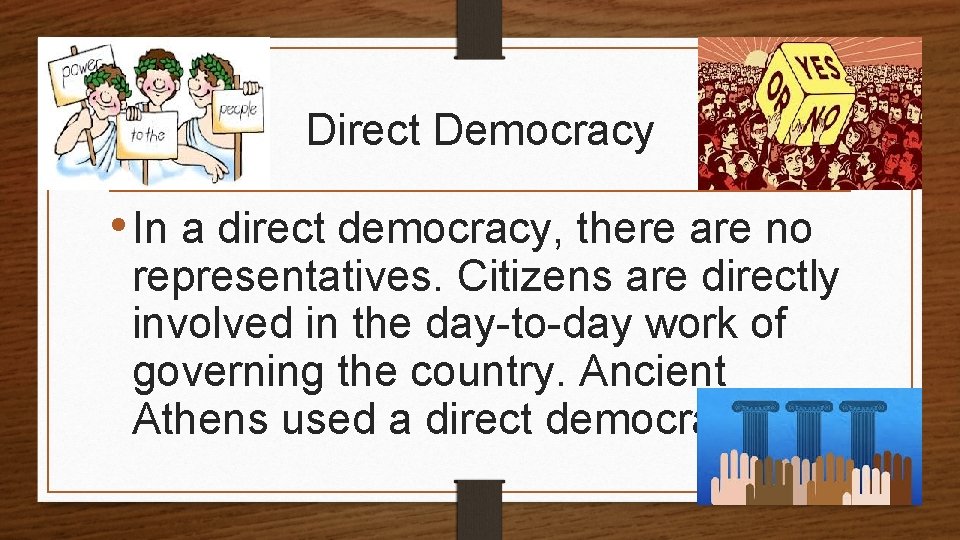 Direct Democracy • In a direct democracy, there are no representatives. Citizens are directly