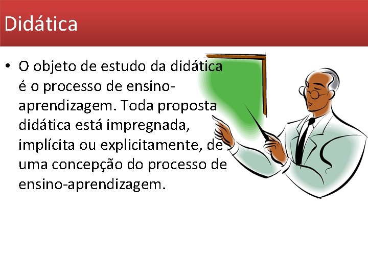 Didática • O objeto de estudo da didática é o processo de ensinoaprendizagem. Toda