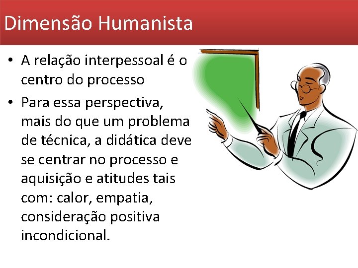 Dimensão Humanista • A relação interpessoal é o centro do processo • Para essa