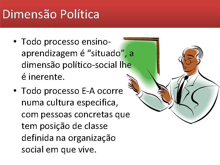 Dimensão Política • Todo processo ensinoaprendizagem é “situado”, a dimensão político-social lhe é inerente.