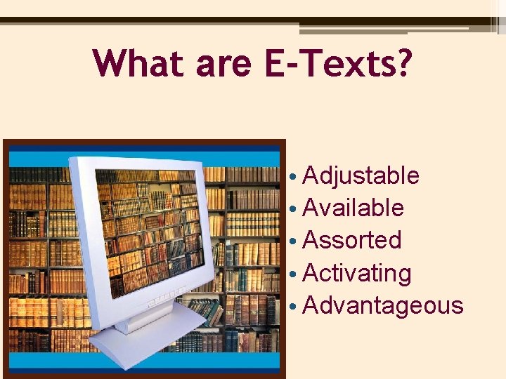 What are E-Texts? • Adjustable • Available • Assorted • Activating • Advantageous 