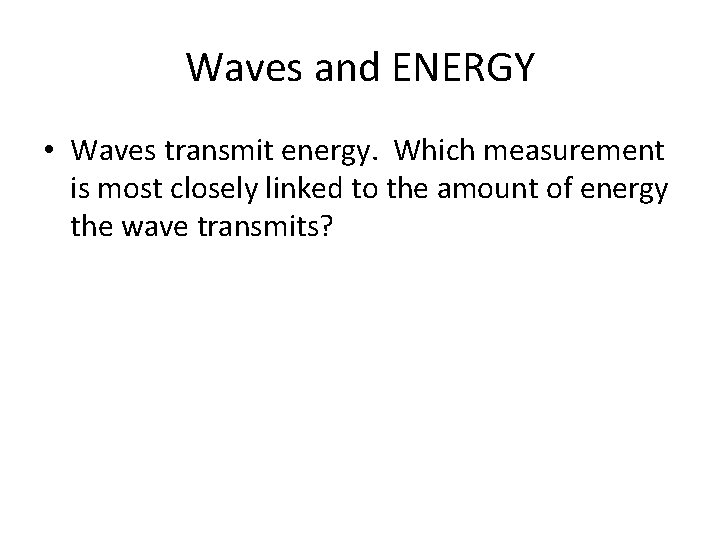 Waves and ENERGY • Waves transmit energy. Which measurement is most closely linked to