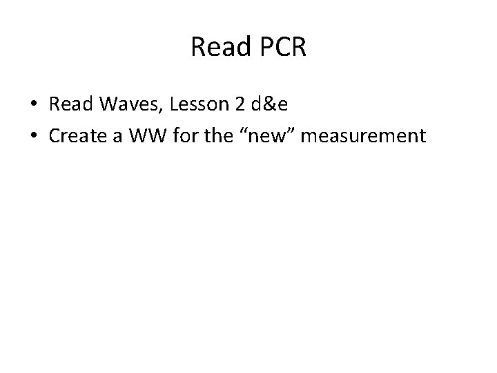 Read PCR • Read Waves, Lesson 2 d&e • Create a WW for the