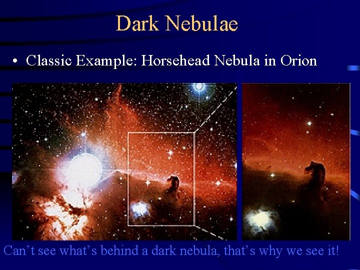 Dark Nebulae • Classic Example: Horsehead Nebula in Orion Can’t see what’s behind a