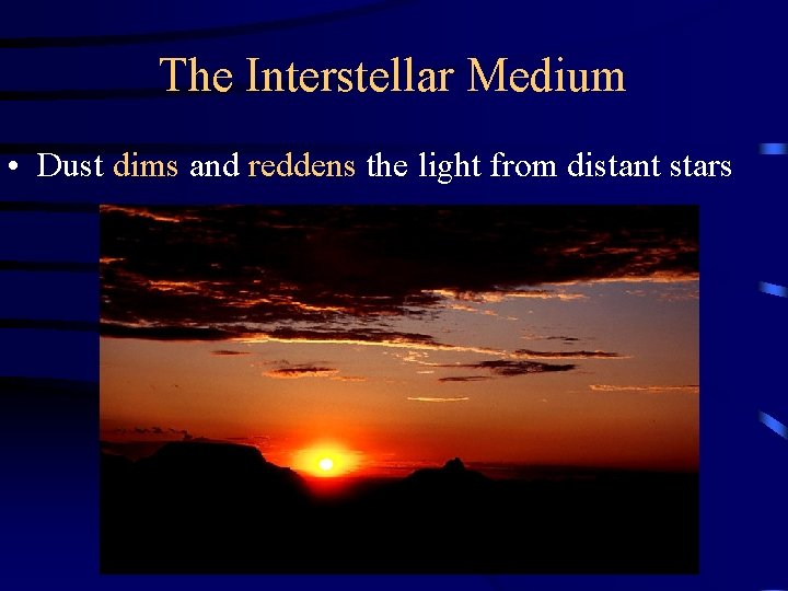 The Interstellar Medium • Dust dims and reddens the light from distant stars 