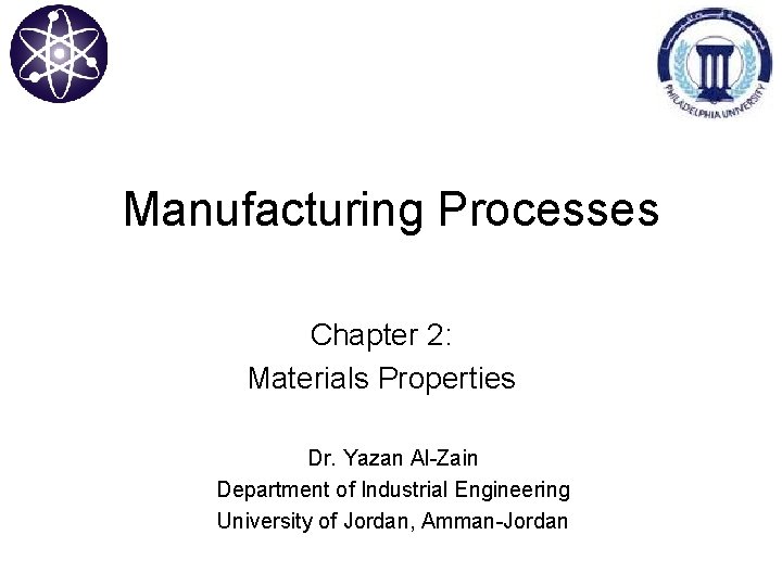 Manufacturing Processes Chapter 2: Materials Properties Dr. Yazan Al-Zain Department of Industrial Engineering University