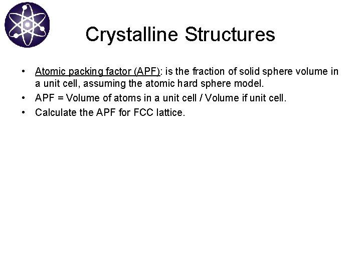 Crystalline Structures • Atomic packing factor (APF): is the fraction of solid sphere volume