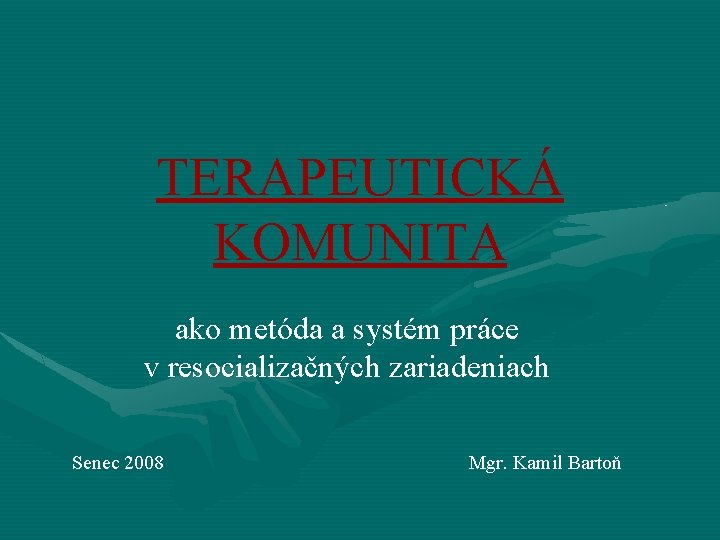 TERAPEUTICKÁ KOMUNITA ako metóda a systém práce v resocializačných zariadeniach Senec 2008 Mgr. Kamil