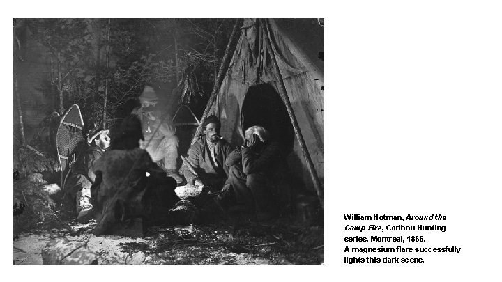 William Notman, Around the Camp Fire, Caribou Hunting series, Montreal, 1866. A magnesium flare