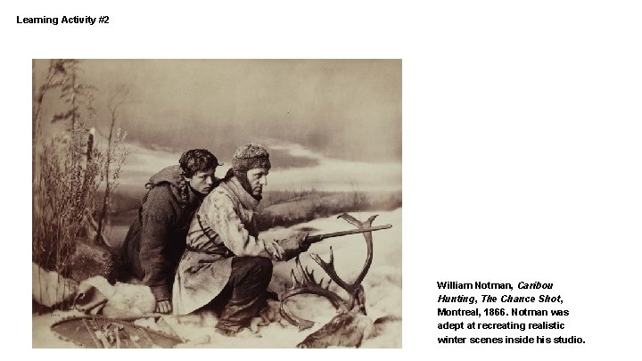 Learning Activity #2 William Notman, Caribou Hunting, The Chance Shot, Montreal, 1866. Notman was