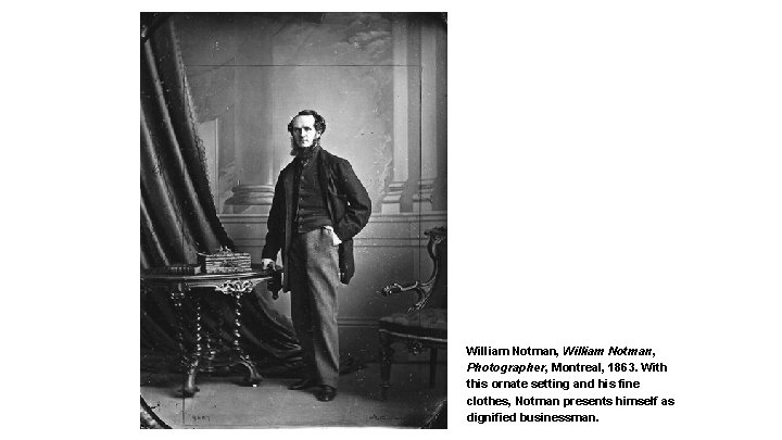 William Notman, Photographer, Montreal, 1863. With this ornate setting and his fine clothes, Notman