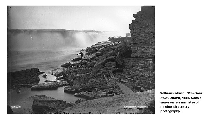 William Notman, Chaudière Falls, Ottawa, 1870. Scenic views were a mainstay of nineteenth-century photography.