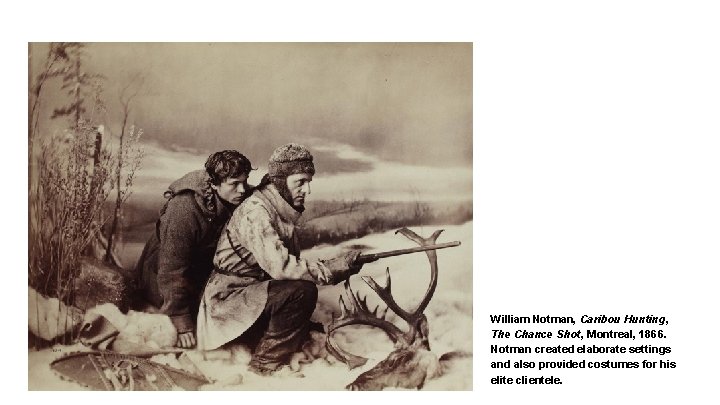 William Notman, Caribou Hunting, The Chance Shot, Montreal, 1866. Notman created elaborate settings and