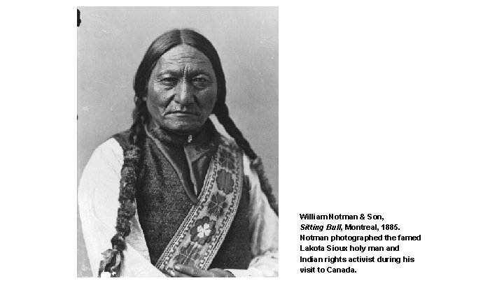 William Notman & Son, Sitting Bull, Montreal, 1885. Notman photographed the famed Lakota Sioux