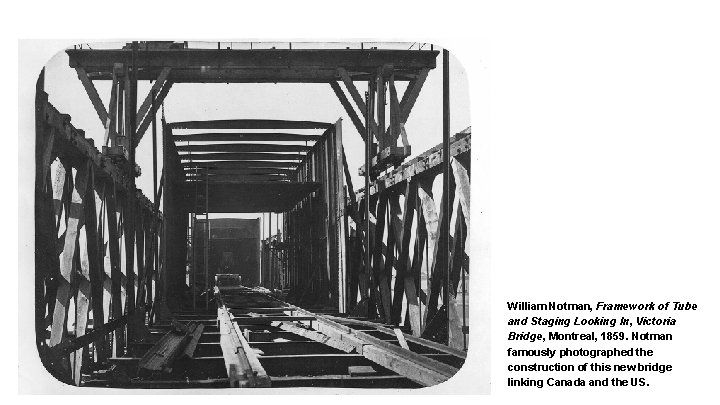 William Notman, Framework of Tube and Staging Looking In, Victoria Bridge, Montreal, 1859. Notman