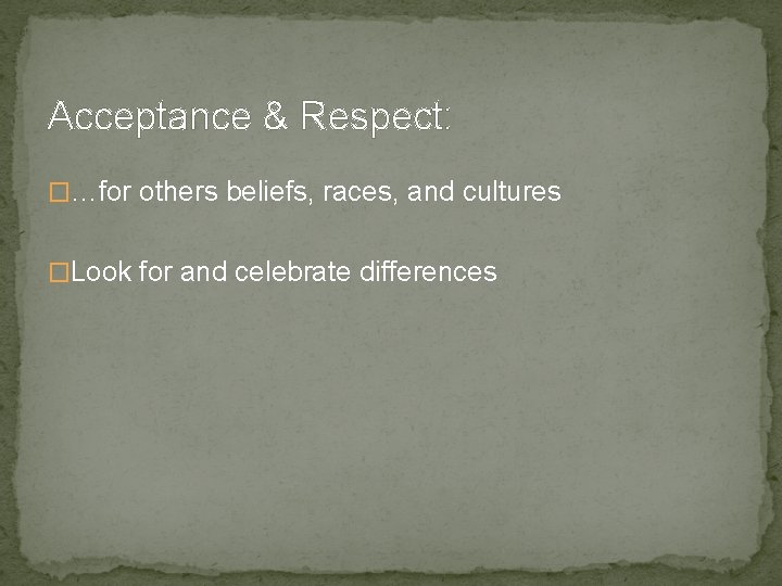 Acceptance & Respect: �…for others beliefs, races, and cultures �Look for and celebrate differences