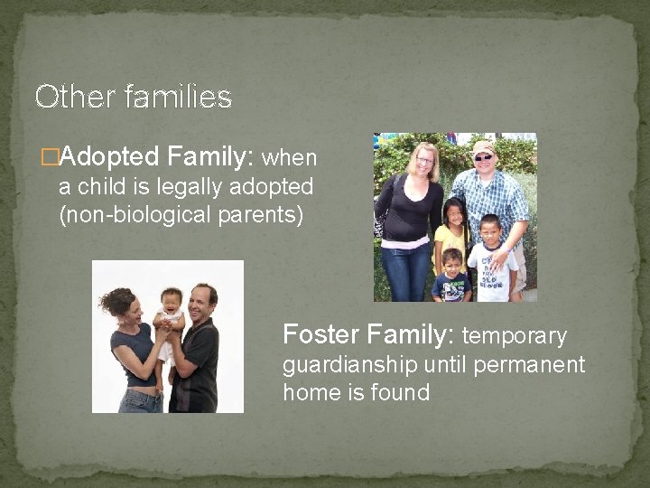 Other families �Adopted Family: when a child is legally adopted (non-biological parents) Foster Family: