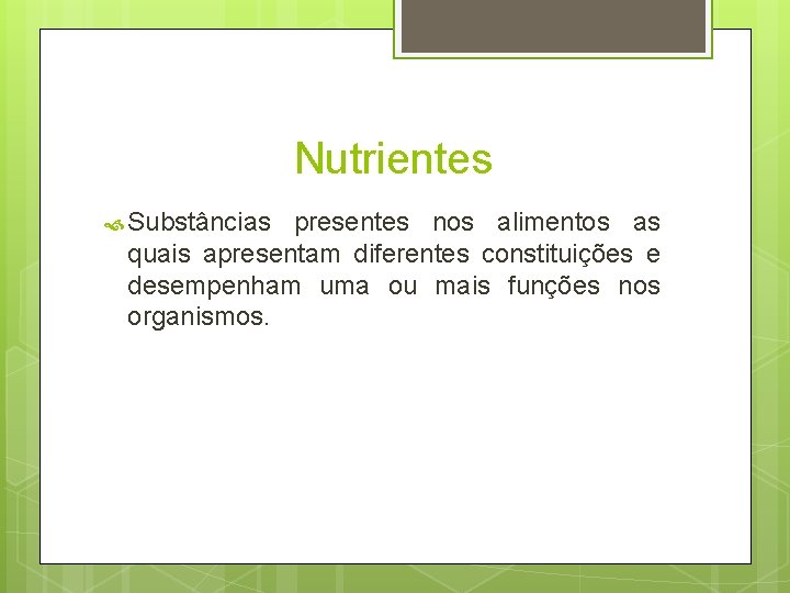 Nutrientes Substâncias presentes nos alimentos as quais apresentam diferentes constituições e desempenham uma ou