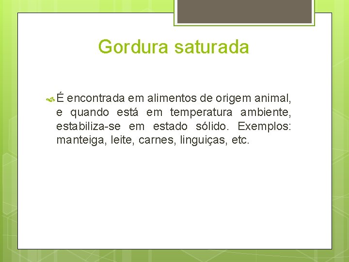 Gordura saturada É encontrada em alimentos de origem animal, e quando está em temperatura