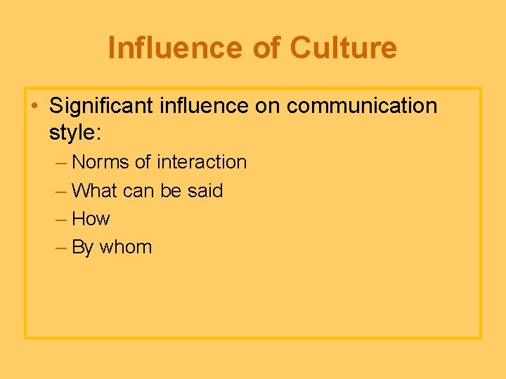 Influence of Culture • Significant influence on communication style: – Norms of interaction –