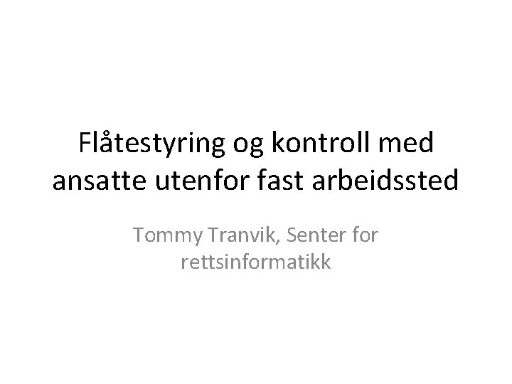 Flåtestyring og kontroll med ansatte utenfor fast arbeidssted Tommy Tranvik, Senter for rettsinformatikk 