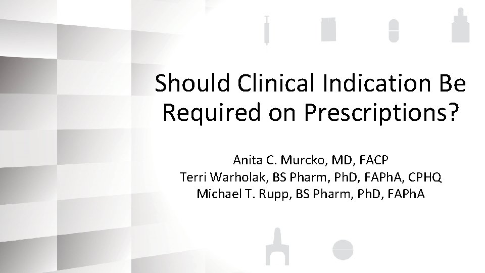 Should Clinical Indication Be Required on Prescriptions? Anita C. Murcko, MD, FACP Terri Warholak,