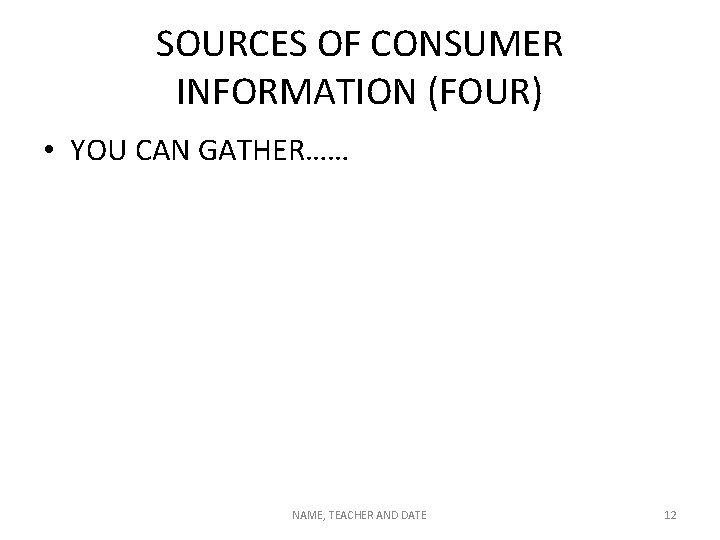 SOURCES OF CONSUMER INFORMATION (FOUR) • YOU CAN GATHER…… NAME, TEACHER AND DATE 12