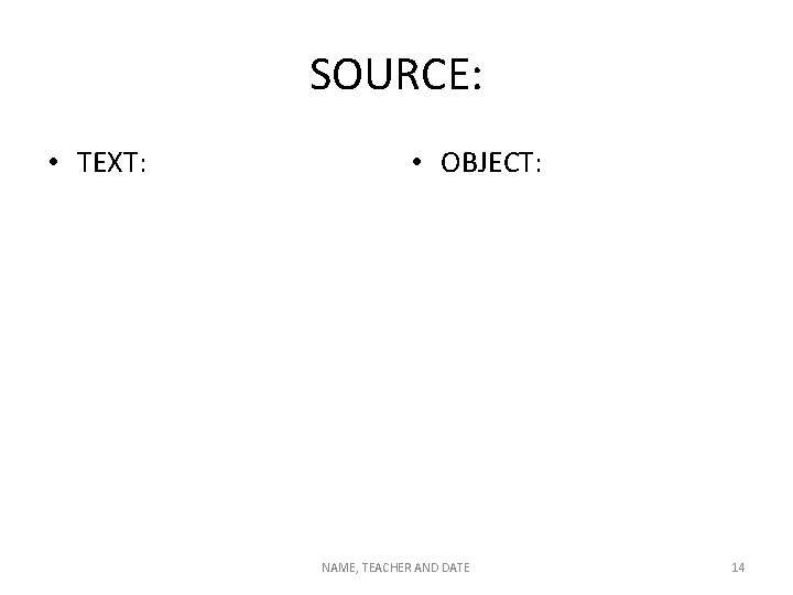 SOURCE: • TEXT: • OBJECT: NAME, TEACHER AND DATE 14 