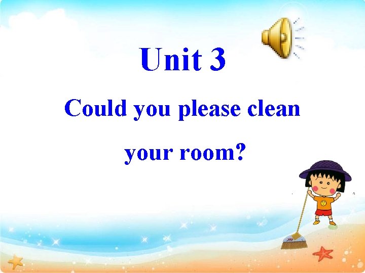 Unit 3 Could you please clean your room? 