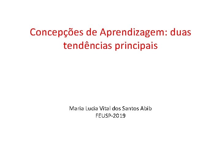 Concepções de Aprendizagem: duas tendências principais Maria Lucia Vital dos Santos Abib FEUSP-2019 