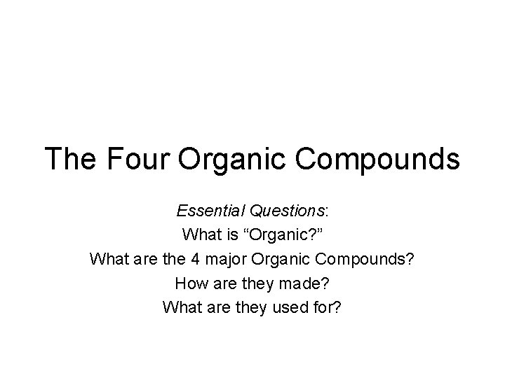 The Four Organic Compounds Essential Questions: What is “Organic? ” What are the 4