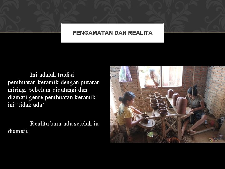 PENGAMATAN DAN REALITA Ini adalah tradisi pembuatan keramik dengan putaran miring. Sebelum didatangi dan