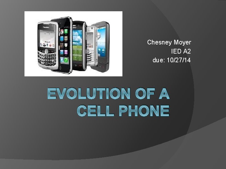 Chesney Moyer IED A 2 due: 10/27/14 EVOLUTION OF A CELL PHONE 