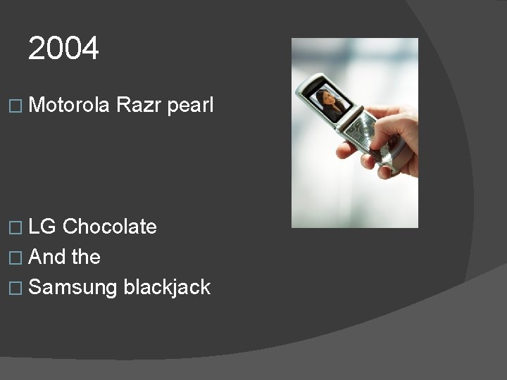 2004 � Motorola � LG Razr pearl Chocolate � And the � Samsung blackjack