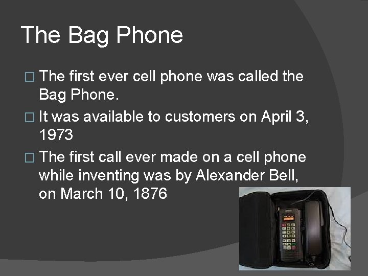 The Bag Phone � The first ever cell phone was called the Bag Phone.