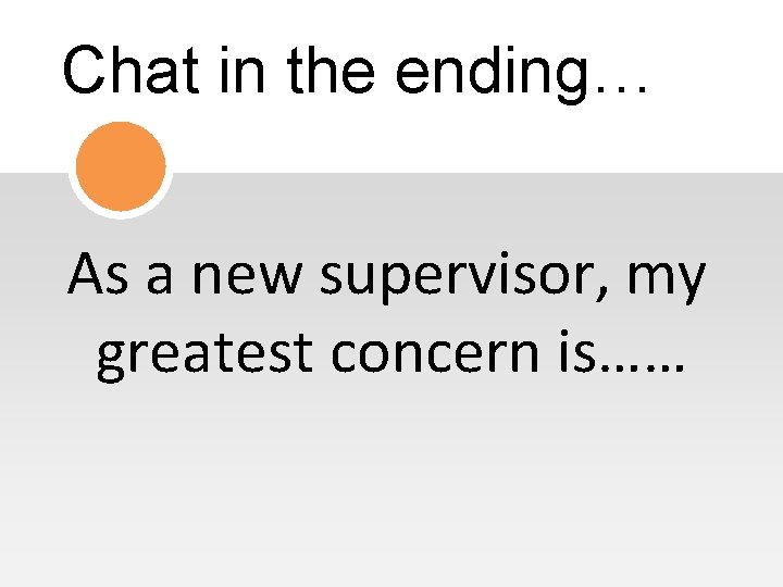 Chat in the ending… As a new supervisor, my greatest concern is…… 