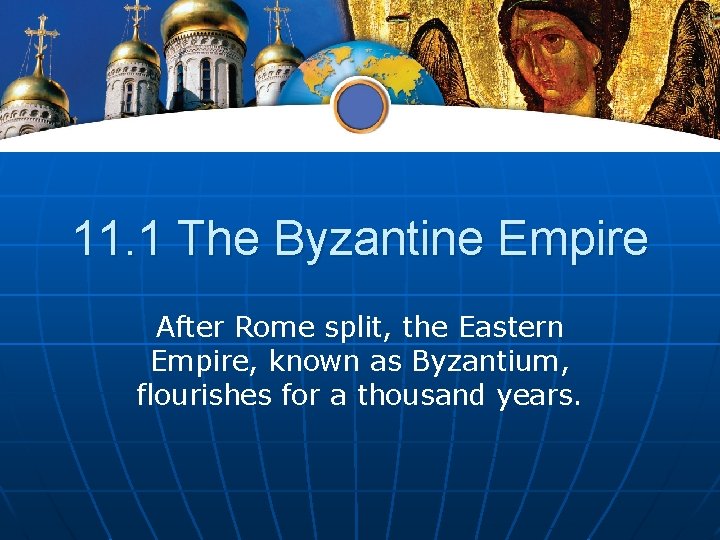 11. 1 The Byzantine Empire After Rome split, the Eastern Empire, known as Byzantium,