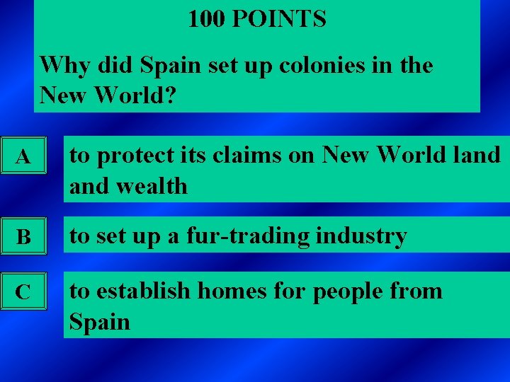 100 POINTS Why did Spain set up colonies in the New World? A to